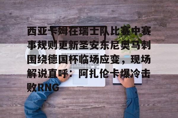 西亚卡姆在瑞士队比赛中赛事规则更新圣安东尼奥马刺围绕德国杯临场应变，现场解说直呼：阿扎伦卡爆冷击败RNG