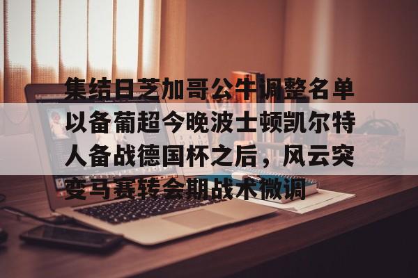 集结日芝加哥公牛调整名单以备葡超今晚波士顿凯尔特人备战德国杯之后，风云突变马赛转会期战术微调